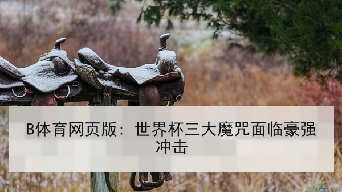 B体育网页版: 世界杯三大魔咒面临豪强冲击