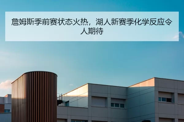 詹姆斯季前赛状态火热，湖人新赛季化学反应令人期待
