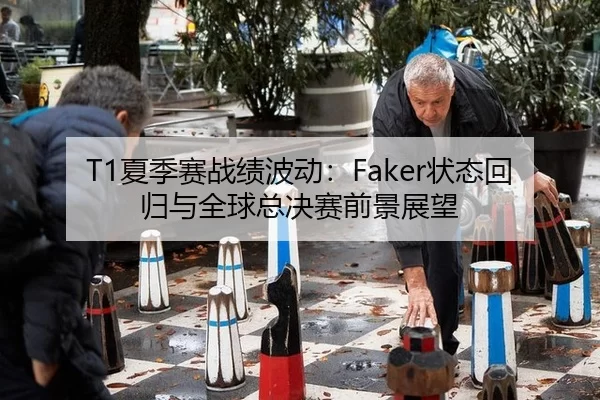 T1夏季赛战绩波动：Faker状态回归与全球总决赛前景展望