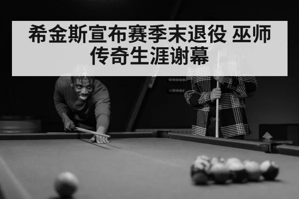 希金斯宣布赛季末退役 巫师传奇生涯谢幕